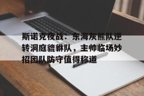 爱游戏官网app -关于斯诺克夜战：东海灰熊队逆转洞庭貔貅队，主帅临场妙招团队防守值得称道的信息